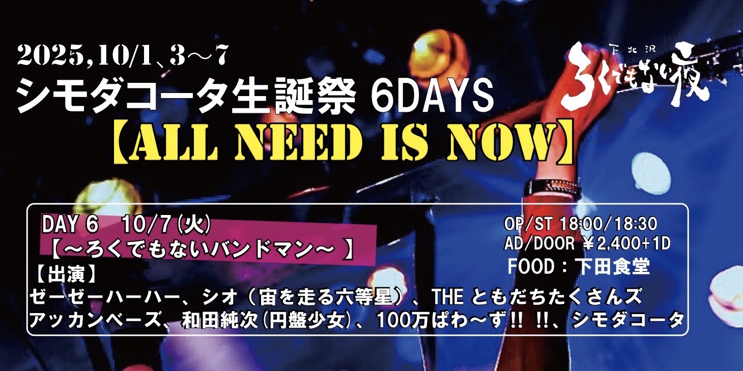 シモダコータ生誕祭6DAYS　DAY 6 【ALL NEED IS NOW】 ～ろくでもないバンドマン～